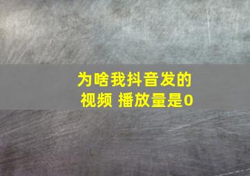 为啥我抖音发的视频 播放量是0